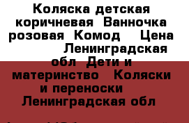 Коляска детская(коричневая).Ванночка розовая. Комод. › Цена ­ 7 000 - Ленинградская обл. Дети и материнство » Коляски и переноски   . Ленинградская обл.